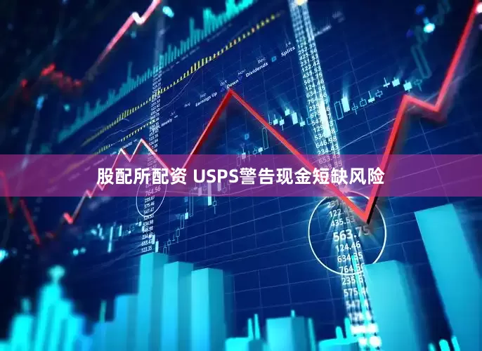 股配所配资 USPS警告现金短缺风险